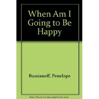 When Am I Going to Be Happy Penelope Russianoff 9780792412953 Books