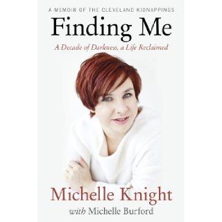 Finding Me A Decade of Darkness, a Life Reclaimed A Memoir of the Cleveland Kidnappings Michelle Knight, Michelle Burford 9781602862562 Books
