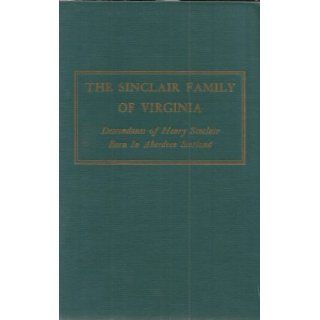 The Sinclair family of Virginia; Descendants of Henry Sinclair, born in Aberdeen, Scotland, the second son of the Earl of Cairthness, and his son John Sinclair, 1755 1820, and allied families Jefferson Sinclair Selden Books