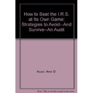 How to Beat the I.R.S. at Its Own Game Strategies to Avoid  And Survive  An Audit Amir D. Aczel 9781568580135 Books