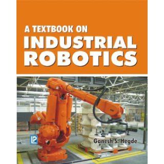 A Textbook of Industrial Robotics Ganesh S. Hedge 9788170089247 Books