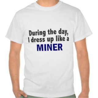 During The Day I Dress Up Like A Miner Tshirt