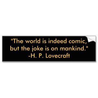 "The world is indeed comic,but the joke is on mBumper Stickers