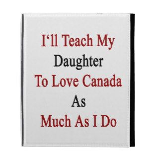 I'll Teach My Daughter To Love Canada As Much As I iPad Folio Cases