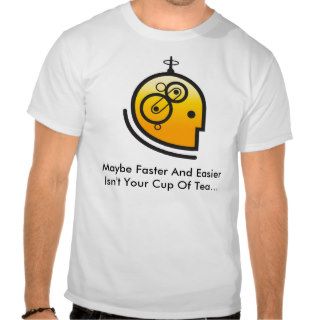 Maybe Faster And Easier Isn't your Cup of Tea T shirts
