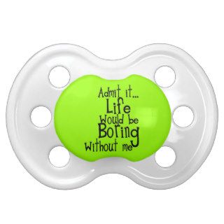 FUNNY SAYINGS ADMIT LIFE BORING WITHOUT ME COMMENT BABY PACIFIER