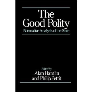 The Good Polity  Normative Analysis of the State Alan Hamlin, Philip Pettit 9780631158042 Books