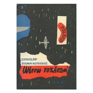 Stanislaw Strumph Wojtkiewicz Wspomnienia oficera prasowego 1939 1945 [Language Polish] Wbrew Rozkazowi Books
