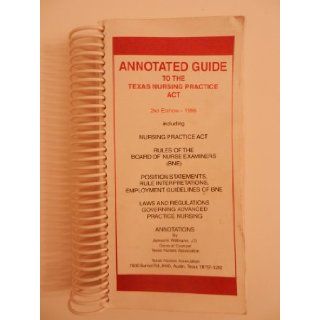 Annotated Guide to the Texas Nursing Practice Act Including Nursing Practice Act Rules of the Board of Nurse Examiners (BNE) Position Statements, Rule Interpretations, Employment Guidelines of BNE Laws and Regulations Governing Advanced Nursing J.D. James