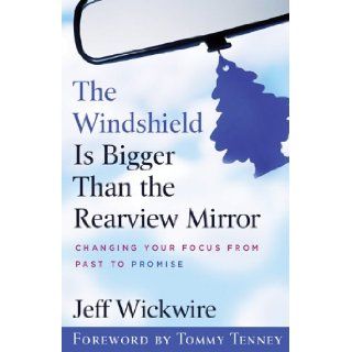 The Windshield Is Bigger Than the Rearview Mirror Changing Your Focus from Past to Promise Jeff Wickwire 9780800794040 Books