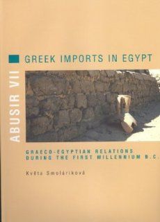 Abusir VII Greek Imports in Egypt. Greco Egyptian Relations During the First Millennium B.C. (Abusir Monographs) (Vol 7) (9788086277233) Kveta Smolarikova Books