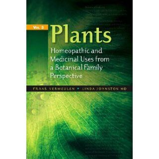 Plants   Homeopathic and Medicinal Uses from a Botanical Family Perspective v. 3 Frans Vermeulen, Linda Johnston 9780955906572 Books