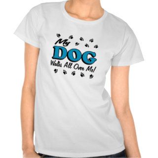 My Dog walks All Over Me T Shirt