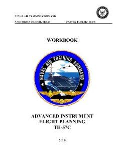 CNATRA P 404 ADVANCED INSTRUMENT FLIGHT PLANNING TH 57C WORKBOOK 2010 (Rev 01 10) NAVAL AIR TRAINING COMMAND Books