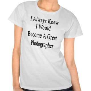 I Always Knew I Would Become A Great Photographer. Shirts
