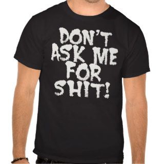 Don't  Ask Me For Shit    T Shirt