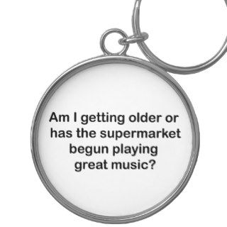 Am I getting older? Supermarket plays great music. Keychains