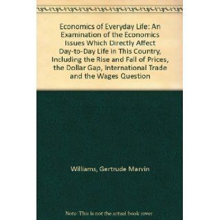 Economics of Everyday Life An Examination of the Economics Issues Which Directly Affect Day to Day Life in This Country, Including the Rise and Fall of Prices, the Dollar Gap, International Trade and the Wages Question Gertrude Marvin Williams Books