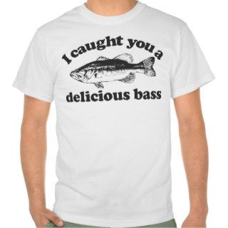 I Caught You A Delicious Bass Tees
