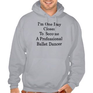 I'm One Day Closer To Become A Professional Ballet Hoody