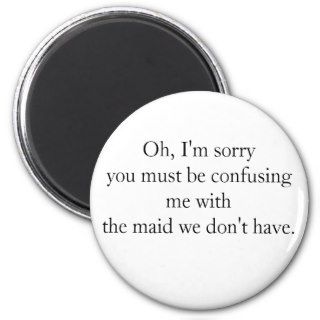 Oh, I'm sorryyou must be confusing me withthe mFridge Magnets