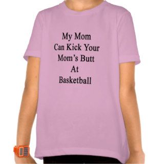 My Mom Can Kick Your Mom's Butt At Basketball Tee Shirt