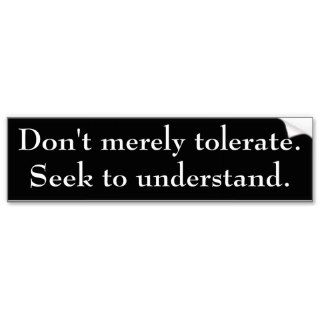 Don't merely tolerate. Seek to understand. Bumper Sticker