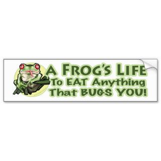 A Frog's Life   To eat anything that bugs you. Bum Bumper Stickers