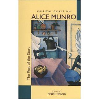 The Rest of the Story Critical Essays on Alice Munro Robert Thacker 9781550223927 Books