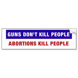 Guns don't kill people, abortions kill people bumper stickers