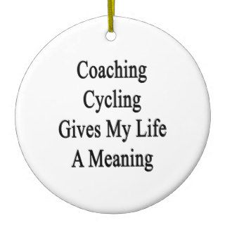 Coaching Cycling Gives My Life A Meaning Christmas Ornaments