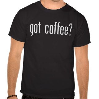 got coffee? t shirts