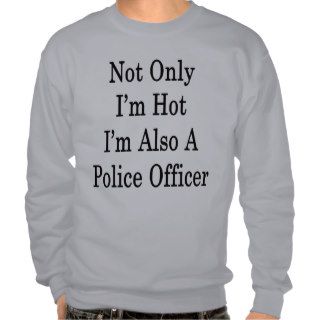 Not Only I'm Hot I'm Also A Police Officer Pullover Sweatshirts