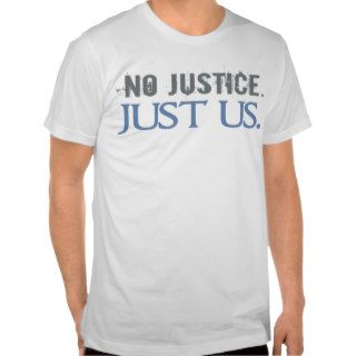 No Justice. Just Us. T shirts