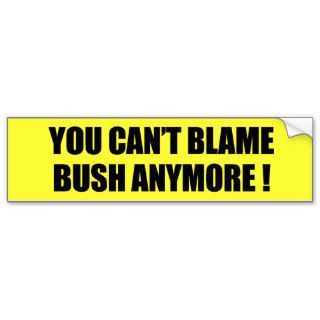 You can't blame Bush anymore Bumper Stickers
