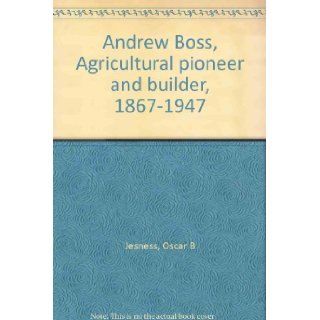 Andrew Boss, Agricultural Pioneer and Builder, 1867 1947 oscar jesness Books
