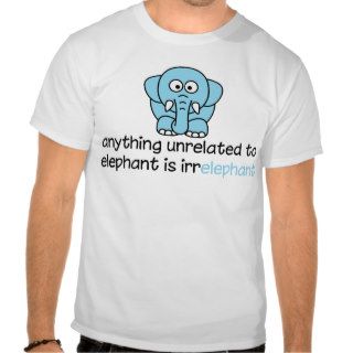 Anything unrelated to elephant is irrelephant shirts