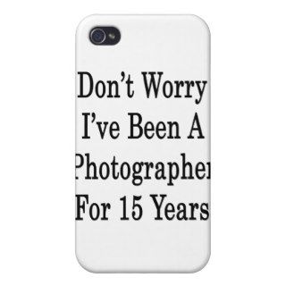 Don't Worry I've Been A Photographer For 15 Years Cases For iPhone 4