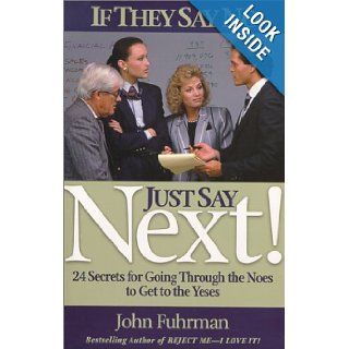 If They Say No, Just Say NEXT 24 Secrets for Going Through the Noes to Get to the Yeses John Fuhrman 9780938716365 Books