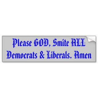 Please GOD, Smite ALL Democrats & Liberals. Amen Bumper Sticker