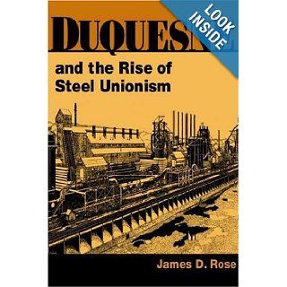 Duquesne and the Rise of Steel Unionism (Working Class in American History) James D. Rose 9780252026607 Books
