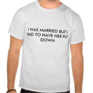 I WAS MARRIED BUT I HAD TO HAVE HER PUT DOWN SHIRTS