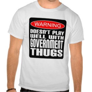 Warning Doesn't Play Well With Government Thugs T Shirt