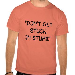 "DON'T GET STUCK ON STUPID" T SHIRTS
