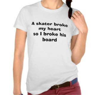 A skater broke my heart so I broke his board T Shirts