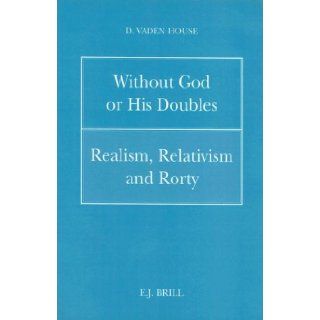 Without God or His Doubles Realism, Relativism and Rorty (Philosophy of History and Culture) D. Vaden House 9789004100626 Books