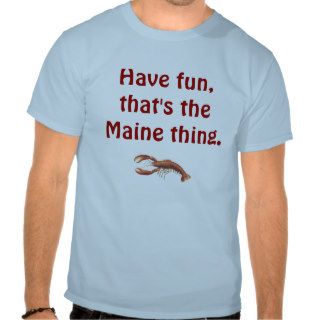 Have fun, that's the Maine thing. T Shirt