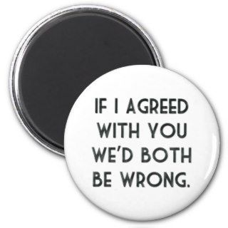 If I Agreed With You, We'd Both Be Wrong Fridge Magnet