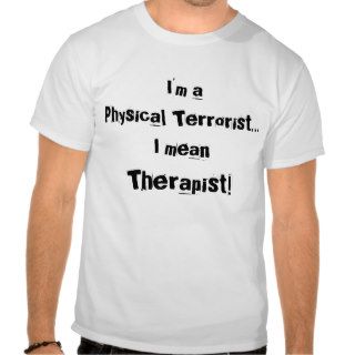 I'm a Physical TerroristI mean , Therapist Tee Shirts