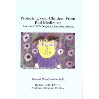 Protecting Your Children From Bad Medicine How the Adhd Diagnosis Has Been Abused Manuel R. Mota Castillo, Donna Heath, Andrew Pittington 9781419665707 Books